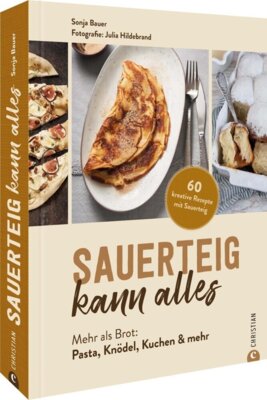 Sonja Bauer - Sauerteig kann alles  - Mehr als Brot: Pasta, Knödel, Kuchen & mehr. 60 kreative Rezepte mit Sauerteig