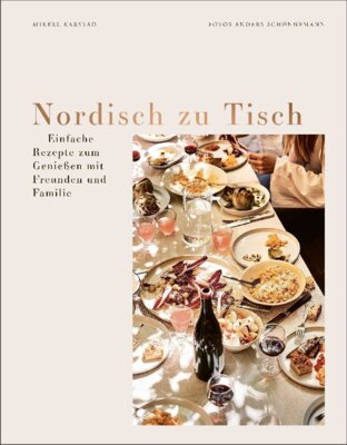 Mikkel Karstad - Nordisch zu Tisch - Einfache Rezepte zum Genießen mit Freunden und Familie. Für alle Anlässe: Sommergrillfest, Sonntagsbrunch, Familienlunch, Geburtstagsparty, Abendessen, Weihnachtsfest