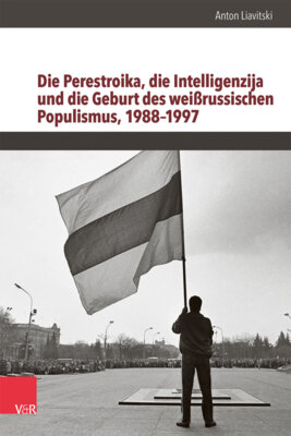 Anton Liavitski - Die Perestroika, die Intelligenzija und die Geburt des weißrussischen Populismus, 1988-1997 - Dissertationsschrift
