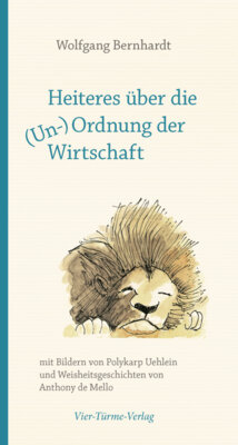 Wolfgang Bernhardt - Heiteres über die (Un-)Ordnung der Wirtschaft - Mit Bildern von Polykarp Uehlein und Weisheitsgeschichten von Anthony de Mello