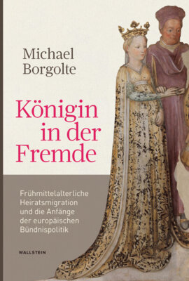 Michael Borgolte - Königin in der Fremde - Frühmittelalterliche Heiratsmigration und die Anfänge der europäischen Bündnispolitik