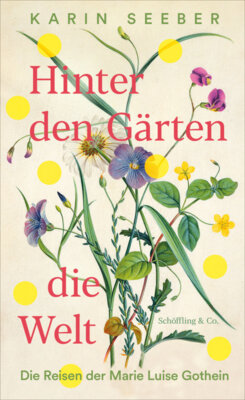 Karin Seeber - Hinter den Gärten die Welt - Die Reisen der Marie Luise Gothein