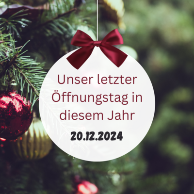 Unser letzter Öffnungstag in diesem Jahr ist der 20.12.2024