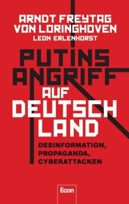 Arndt Freytag von Loringhoven - Putins Angriff auf Deutschland - Desinformation, Propaganda, Cyberattacken | Fake News aus Moskau: wie Russland unsere Demokratie angreift