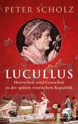 Peter Scholz - Lucullus - Herrschen und Genießen in der späten römischen Republik