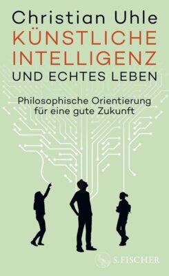 Christian Uhle - Künstliche Intelligenz und echtes Leben - Philosophische Orientierung für eine gute Zukunft