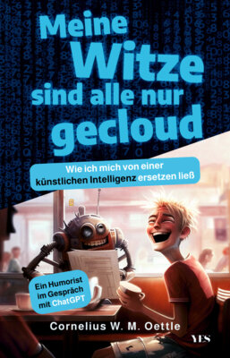 Cornelius W. M. Oettle - Meine Witze sind alle nur gecloud - Wie ich mich von einer künstlichen Intelligenz ersetzen ließ. Ein Humorist im Gespräch mit ChatGPT