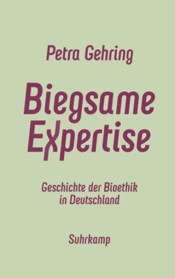 Petra Gehring - Biegsame Expertise - Geschichte der Bioethik in Deutschland | Das neue Standardwerk