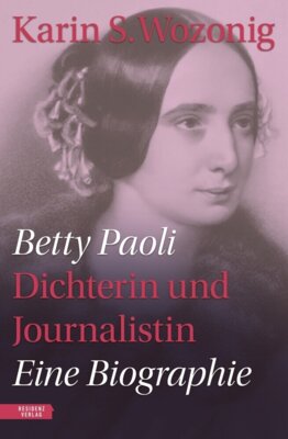 Karin S. Wozonig - Betty Paoli - Dichterin und Journalistin - Eine Biographie