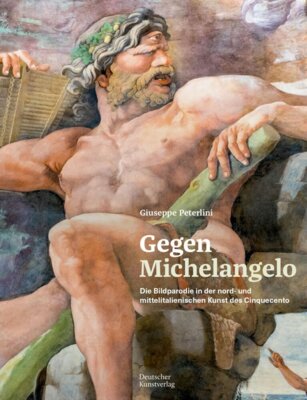 Giuseppe Peterlini - Gegen Michelangelo - Die Bildparodie in der nord- und mittelitalienischen Kunst des Cinquecento