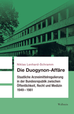 Niklas Lenhard-Schramm - Die Duogynon-Affäre - Staatliche Arzneimittelregulierung in der Bundesrepublik zwischen Öffentlichkeit, Recht und Medizin 1949-1981