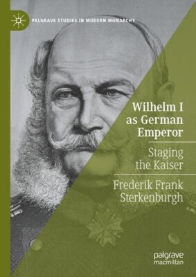 Frederik Frank Sterkenburgh - Wilhelm I as German Emperor - Staging the Kaiser