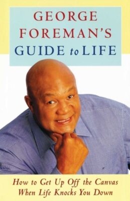 George Foreman - George Foreman's Guide to Life - How to Get Up Off the Canvas When Life Knocks You Down