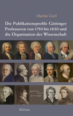 Martin Gierl - Die Publikationsprofile Göttinger Professoren von 1750 bis 1830 und die Organisation der Wissenschaft