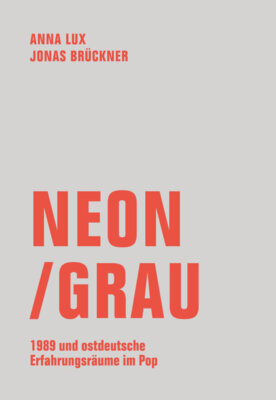 Jonas Brückner - Neon / Grau - 1989 und ostdeutsche Erfahrungsräume im Pop