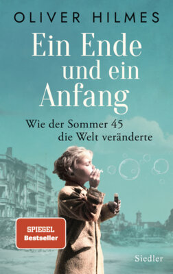 Oliver Hilmes - Ein Ende und ein Anfang - Wie der Sommer 45 die Welt veränderte