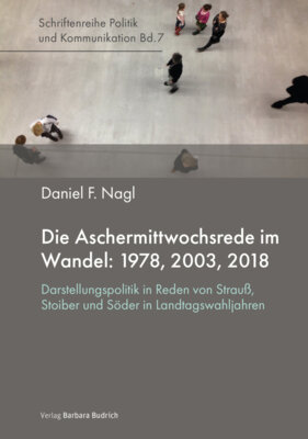 Daniel F. Nagl - Die Aschermittwochsrede im Wandel: 1978, 2003, 2018 - Darstellungspolitik in Reden von Strauß, Stoiber und Söder in Landtagswahljahren