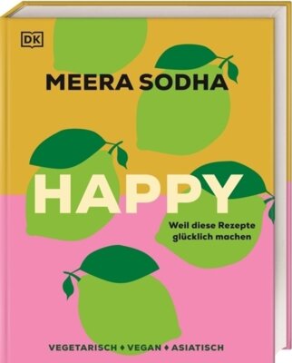 Meera Sodha - Happy - weil diese Rezepte glücklich machen - Vegetarisch. Vegan. Asiatisch. 120 indisch-asiatisch inspirierte Rezepte