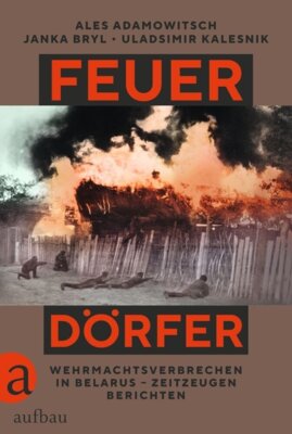 Ales Adamowitsch - Feuerdörfer - Wehrmachtsverbrechen in Belarus - Zeitzeugen berichten | Übersetzung ausgezeichnet mit dem Preis der Leipziger Buchmesse 2025