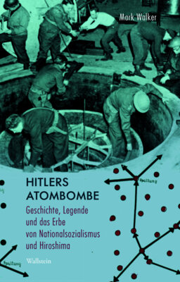 Mark Walker - Hitlers Atombombe - Geschichte, Legende und das Erbe von Nationalsozialismus und Hiroshima