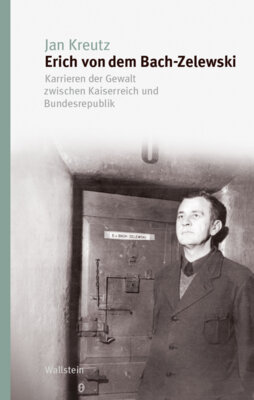 Jan Kreutz - Erich von dem Bach-Zelewski - Karrieren der Gewalt zwischen Kaiserreich und Bundesrepublik