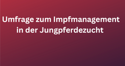 Umfrage zu Impfmanagement in der Jungpferdezucht  mit den Schwerpunkten Haltungsart, akzuelle Kosten und praktische Umsetzung