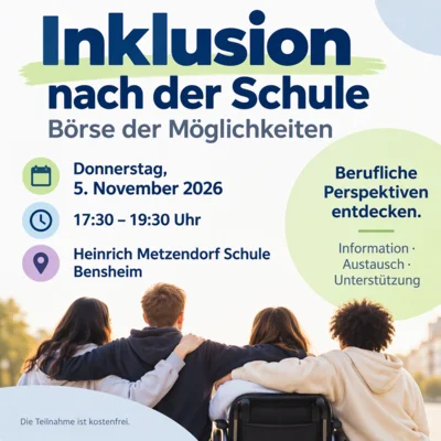 Grafik zur Veranstaltung „Inklusion nach der Schule – Börse der Möglichkeiten“. Auf hellem Hintergrund stehen gut lesbar die wichtigsten Informationen: Donnerstag, 5. November 2026, von 17:30 bis 19:30 Uhr in der Heinrich-Metzendorf-Schule in Bensheim. Im unteren Bildbereich sind vier junge Menschen von hinten zu sehen, darunter eine Person im Rollstuhl. Rechts steht der Hinweis „Berufliche Perspektiven entdecken. Information · Austausch · Unterstützung“. Die Gestaltung ist in ruhigen Blau- und Grüntönen gehalten und vermittelt das Thema Teilhabe und berufliche Zukunftsperspektiven nach der Schulzeit.