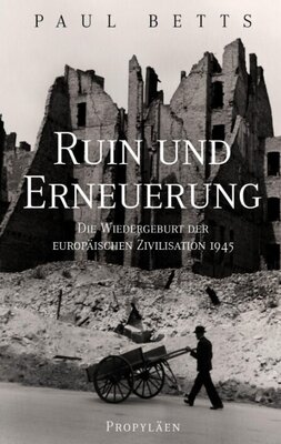 Ruin und Erneuerung - Die Wiedergeburt der europäischen Zivilisation 1945
