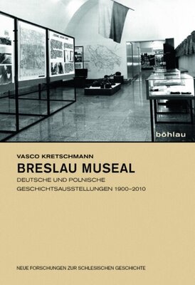 Breslau museal - Deutsche und polnische Geschichtsausstellungen 1900-2010
