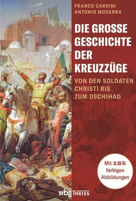 Die große Geschichte der Kreuzzüge - Von den Soldaten Christi bis zum Dschihad