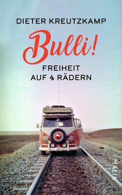 Bulli! Freiheit auf vier Rädern - Der Weltenbummler erzählt von spannenden Abenteuern im VW-Bus
