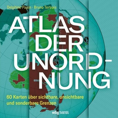 Atlas der Unordnung - 60 Karten über sichtbare, unsichtbare und sonderbare Grenzen