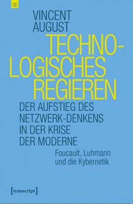 Technologisches Regieren - Der Aufstieg des Netzwerk-Denkens in der Krise der Moderne. Foucault, Luhmann und die Kybernetik