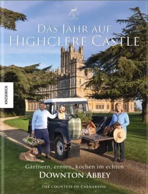 Das Jahr auf Highclere Castle - Gärtnern, ernten, kochen im echten Downton Abbey
