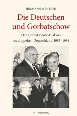 Die Deutschen und Gorbatschow - Der Gorbatschow-Diskurs im doppelten Deutschland 1985-1991