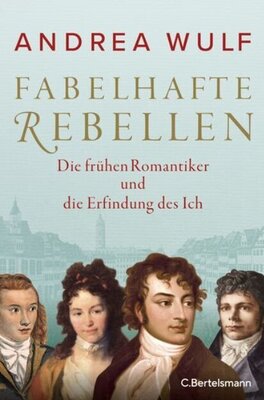 Fabelhafte Rebellen - Die frühen Romantiker und die Erfindung des Ich