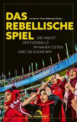 Das rebellische Spiel - Die Macht des Fußballs im Nahen Osten und die Katar-WM