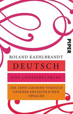 Deutsch - Eine Liebeserklärung - Die zehn großen Vorzüge unserer erstaunlichen Sprache