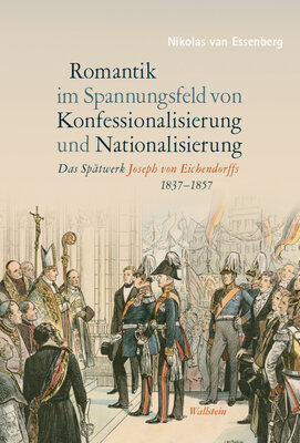 Romantik im Spannungsfeld von Konfessionalisierung und Nationalisierung - Das Spätwerk Joseph von Eichendorffs (1837-1857)