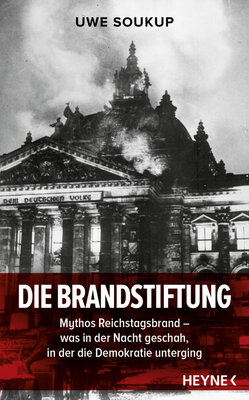 Die Brandstiftung - Mythos Reichstagsbrand - Was in der Nacht geschah, in der die Demokratie unterging
