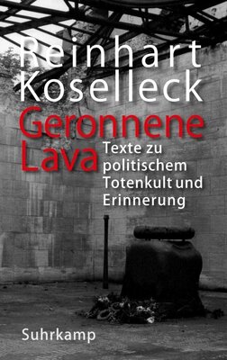 Reinhart Koselleck - Geronnene Lava - Texte zu politischem Totenkult und Erinnerung