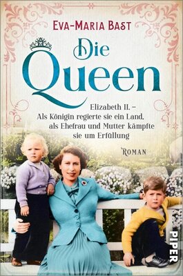 Eva-Maria Bast - Die Queen - Elizabeth II. - Als Königin regierte sie ein Land, als Ehefrau und Mutter kämpfte sie um Erfüllung
