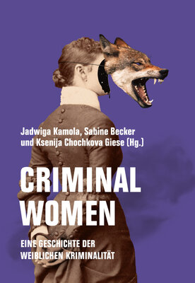 Criminal Women - Eine Geschichte der weiblichen »Kriminalität«