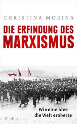 Christina Morina - Die Erfindung des Marxismus - Wie eine Idee die Welt eroberte