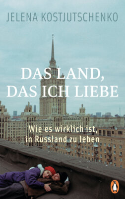 Jelena Kostjutschenko - Das Land, das ich liebe - Wie es wirklich ist, in Russland zu leben