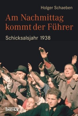 Holger Schaeben - Am Nachmittag kommt der Führer - Schicksalsjahr 1938