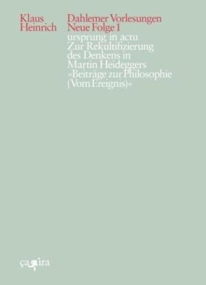 Klaus Heinrich - ursprung in actu - Zur Rekultifizierung des Denkens in Martin Heideggers »Beiträge zur Philosophie (Vom Ereignis)«