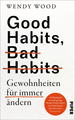 Wendy Wood - Good Habits, Bad Habits - Gewohnheiten für immer ändern - Der erfolgreiche Ratgeber zur Persönlichkeitsentwicklung von der renommierten Professorin für Psychologie