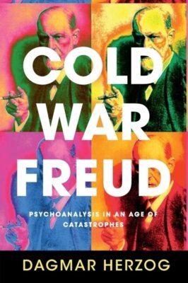 Dagmar Herzog - Cold War Freud - Psychoanalysis in an Age of Catastrophes