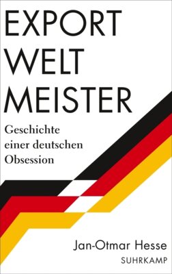 Jan-Otmar Hesse - Exportweltmeister - Geschichte einer deutschen Obsession | Von der verspäteten Nation zur wirtschaftlichen Weltmacht - eine deutsche Geschichte